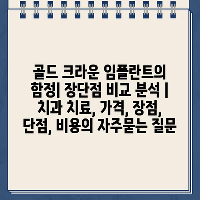 골드 크라운 임플란트의 함정| 장단점 비교 분석 | 치과 치료, 가격, 장점, 단점, 비용