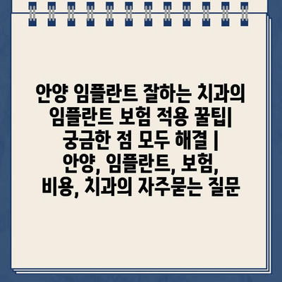 안양 임플란트 잘하는 치과의 임플란트 보험 적용 꿀팁| 궁금한 점 모두 해결 | 안양, 임플란트, 보험, 비용, 치과