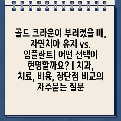 골드 크라운이 부러졌을 때, 자연치아 유지 vs. 임플란트| 어떤 선택이 현명할까요? | 치과, 치료, 비용, 장단점 비교