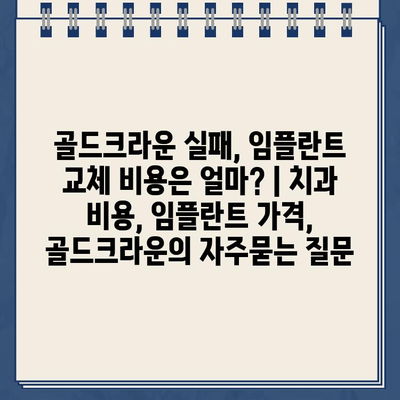 골드크라운 실패, 임플란트 교체 비용은 얼마? | 치과 비용, 임플란트 가격, 골드크라운