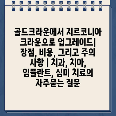 골드크라운에서 지르코니아 크라운으로 업그레이드| 장점, 비용, 그리고 주의 사항 | 치과, 치아, 임플란트, 심미 치료