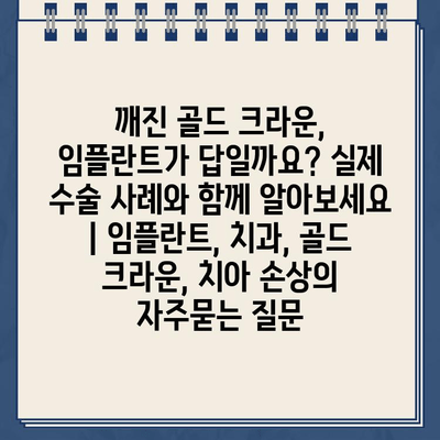 깨진 골드 크라운, 임플란트가 답일까요? 실제 수술 사례와 함께 알아보세요 | 임플란트, 치과, 골드 크라운, 치아 손상