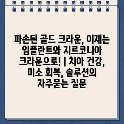 파손된 골드 크라운, 이제는 임플란트와 지르코니아 크라운으로! | 치아 건강, 미소 회복, 솔루션