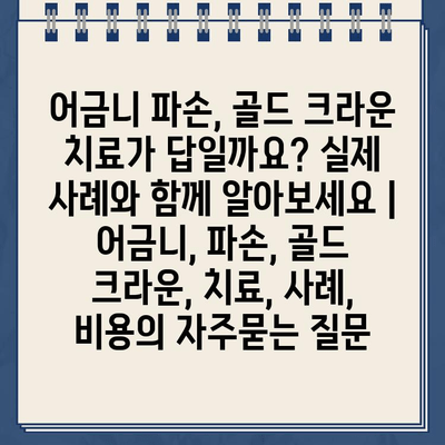 어금니 파손, 골드 크라운 치료가 답일까요? 실제 사례와 함께 알아보세요 | 어금니, 파손, 골드 크라운, 치료, 사례, 비용