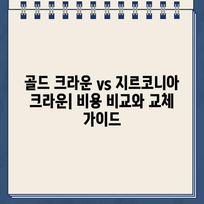 골드 크라운, 지르코니아 크라운으로 교체해야 할까요? | 장점, 단점, 비용 비교 및 교체 가이드