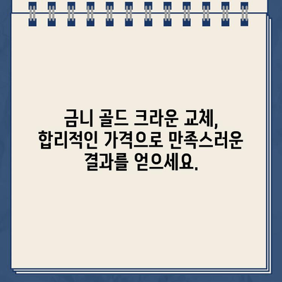 금니 골드 크라운 교체 비용 비교| 지역별 치과 가격 정보 & 교체 시 고려 사항 | 금니, 골드 크라운, 비용, 치과, 지역, 가격 정보, 교체