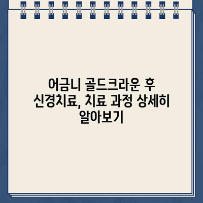 어금니 골드크라운 시술 후 신경치료, 실제 사례로 알아보는 과정 | 어금니, 골드크라운, 신경치료, 치과