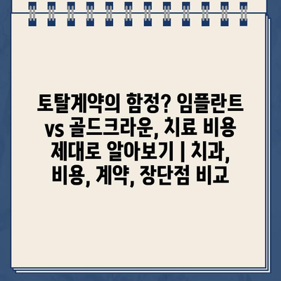 토탈계약의 함정? 임플란트 vs 골드크라운, 치료 비용 제대로 알아보기 | 치과, 비용, 계약, 장단점 비교