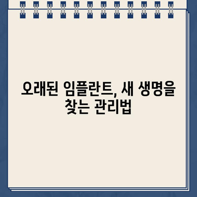 오래된 임플란트, 새 생명을 불어넣는 방법| 임플란트 교체 가이드 | 임플란트 수명, 재수술, 관리, 비용