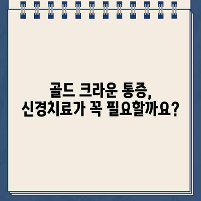 어금니 골드 크라운 통증, 신경치료로 해결 가능할까요? | 어금니 통증, 골드 크라운, 신경치료, 치과