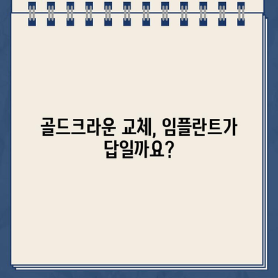 골드크라운 교체, 언제 임플란트가 필요할까요? | 골드크라운 수명, 임플란트 장점, 치과 상담