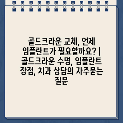 골드크라운 교체, 언제 임플란트가 필요할까요? | 골드크라운 수명, 임플란트 장점, 치과 상담