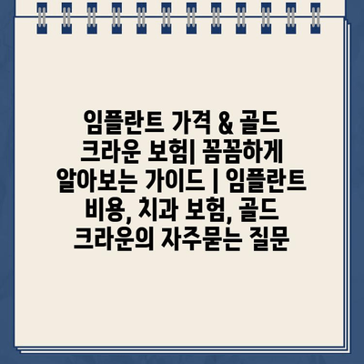 임플란트 가격 & 골드 크라운 보험| 꼼꼼하게 알아보는 가이드 | 임플란트 비용, 치과 보험, 골드 크라운