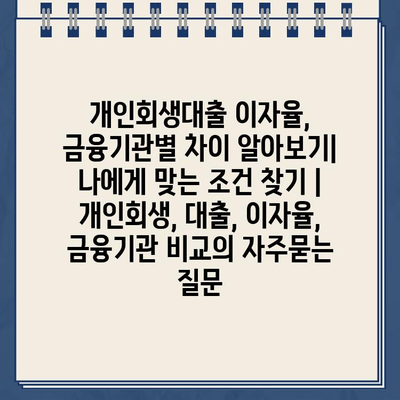 개인회생대출 이자율, 금융기관별 차이 알아보기| 나에게 맞는 조건 찾기 | 개인회생, 대출, 이자율, 금융기관 비교