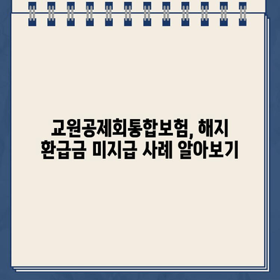 교원공제회통합보험 해지환급금 미지급? 지금 바로 확인하고 대응하세요! | 보험금 지급, 해지 환급, 계약 조건, 소송