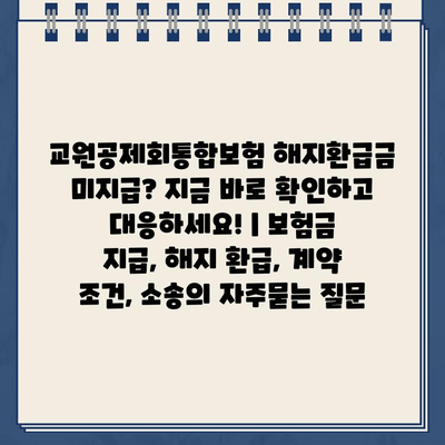 교원공제회통합보험 해지환급금 미지급? 지금 바로 확인하고 대응하세요! | 보험금 지급, 해지 환급, 계약 조건, 소송