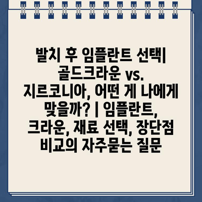 발치 후 임플란트 선택| 골드크라운 vs. 지르코니아, 어떤 게 나에게 맞을까? | 임플란트, 크라운, 재료 선택, 장단점 비교