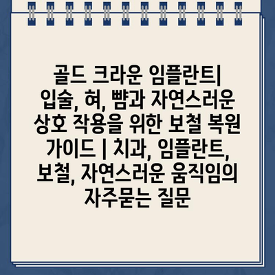 골드 크라운 임플란트| 입술, 혀, 뺨과 자연스러운 상호 작용을 위한 보철 복원 가이드 | 치과, 임플란트, 보철, 자연스러운 움직임