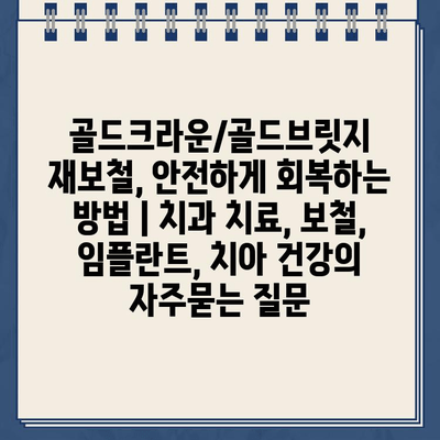 골드크라운/골드브릿지 재보철, 안전하게 회복하는 방법 | 치과 치료, 보철, 임플란트, 치아 건강