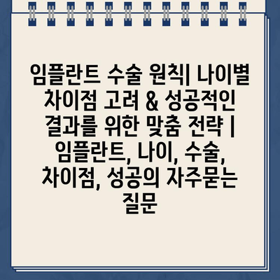 임플란트 수술 원칙| 나이별 차이점 고려 & 성공적인 결과를 위한 맞춤 전략 | 임플란트, 나이, 수술, 차이점, 성공