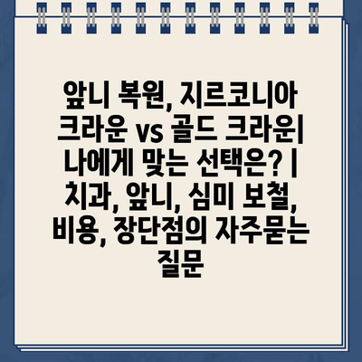 앞니 복원, 지르코니아 크라운 vs 골드 크라운| 나에게 맞는 선택은? | 치과, 앞니, 심미 보철, 비용, 장단점