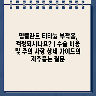 임플란트 티타늄 부작용, 걱정되시나요? | 수술 비용 및 주의 사항 상세 가이드