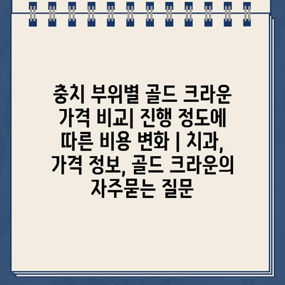 충치 부위별 골드 크라운 가격 비교| 진행 정도에 따른 비용 변화 | 치과, 가격 정보, 골드 크라운