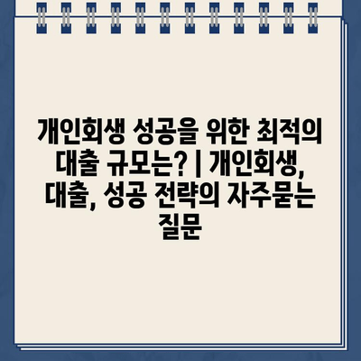 개인회생 성공을 위한 최적의 대출 규모는? | 개인회생, 대출, 성공 전략