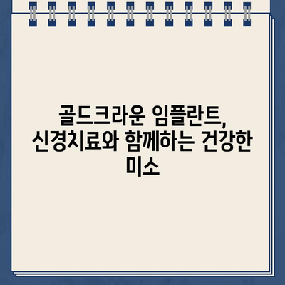 골드크라운 임플란트, 신경치료 옵션 완벽 가이드 | 치아 건강, 임플란트, 신경치료