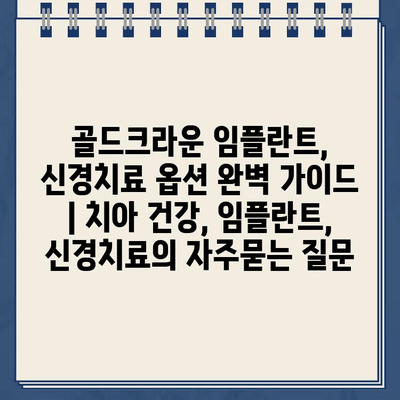 골드크라운 임플란트, 신경치료 옵션 완벽 가이드 | 치아 건강, 임플란트, 신경치료