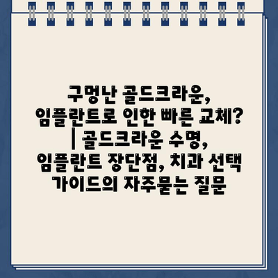 구멍난 골드크라운, 임플란트로 인한 빠른 교체? | 골드크라운 수명, 임플란트 장단점, 치과 선택 가이드