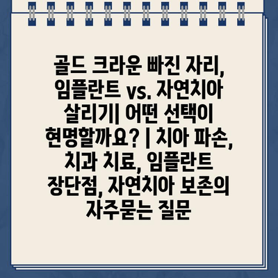 골드 크라운 빠진 자리, 임플란트 vs. 자연치아 살리기| 어떤 선택이 현명할까요? | 치아 파손, 치과 치료, 임플란트 장단점, 자연치아 보존