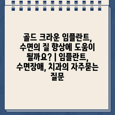 골드 크라운 임플란트, 수면의 질 향상에 도움이 될까요? | 임플란트, 수면장애, 치과