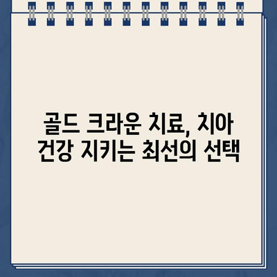 치과의사가 추천하는 골드 크라운 치료| 장점, 단점, 그리고 나에게 맞는 선택 | 골드 크라운, 치과 치료, 치아 건강, 비용