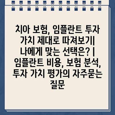 치아 보험, 임플란트 투자 가치 제대로 따져보기| 나에게 맞는 선택은? | 임플란트 비용, 보험 분석, 투자 가치 평가