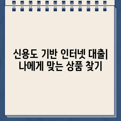 신용도 기반 인터넷 대출| 조건, 한도, 그리고 나에게 맞는 상품 찾기 | 신용등급, 금리, 대출상품 비교, 온라인 대출