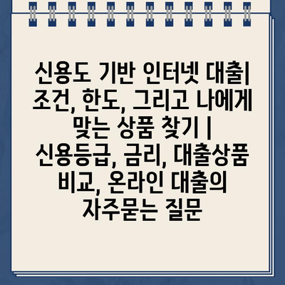 신용도 기반 인터넷 대출| 조건, 한도, 그리고 나에게 맞는 상품 찾기 | 신용등급, 금리, 대출상품 비교, 온라인 대출