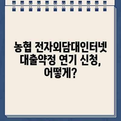 농협 전자외담대인터넷 대출약정 기한 연기, 어떻게 해야 할까요? | 연기 신청 방법, 필요 서류, 유의 사항