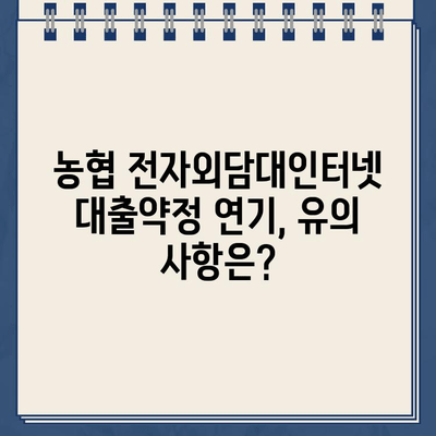 농협 전자외담대인터넷 대출약정 기한 연기, 어떻게 해야 할까요? | 연기 신청 방법, 필요 서류, 유의 사항