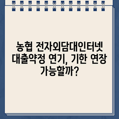 농협 전자외담대인터넷 대출약정 기한 연기, 어떻게 해야 할까요? | 연기 신청 방법, 필요 서류, 유의 사항