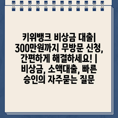 키위뱅크 비상금 대출| 300만원까지 무방문 신청, 간편하게 해결하세요! | 비상금, 소액대출, 빠른 승인