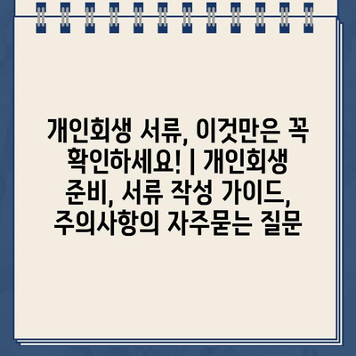 개인회생 서류, 이것만은 꼭 확인하세요! | 개인회생 준비, 서류 작성 가이드, 주의사항