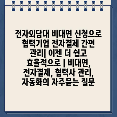 전자외담대 비대면 신청으로 협력기업 전자결제 간편 관리| 이젠 더 쉽고 효율적으로 | 비대면, 전자결제, 협력사 관리, 자동화