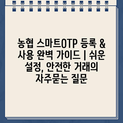 농협 스마트OTP 등록 & 사용 완벽 가이드 | 쉬운 설정, 안전한 거래