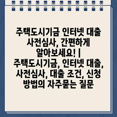 주택도시기금 인터넷 대출 사전심사, 간편하게 알아보세요! | 주택도시기금, 인터넷 대출, 사전심사, 대출 조건, 신청 방법