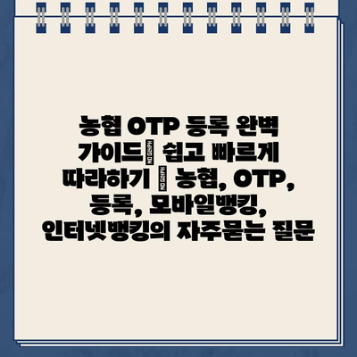 농협 OTP 등록 완벽 가이드| 쉽고 빠르게 따라하기 | 농협, OTP, 등록, 모바일뱅킹, 인터넷뱅킹