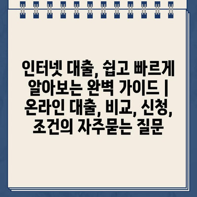 인터넷 대출, 쉽고 빠르게 알아보는 완벽 가이드 | 온라인 대출, 비교, 신청, 조건