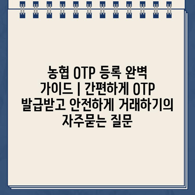 농협 OTP 등록 완벽 가이드 | 간편하게 OTP 발급받고 안전하게 거래하기