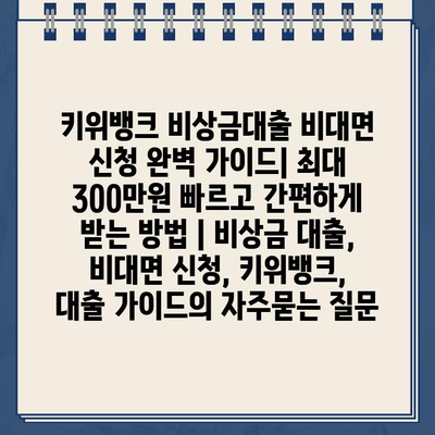 키위뱅크 비상금대출 비대면 신청 완벽 가이드| 최대 300만원 빠르고 간편하게 받는 방법 | 비상금 대출, 비대면 신청, 키위뱅크, 대출 가이드