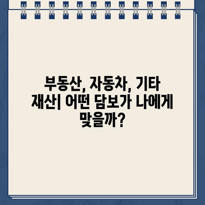 담보 대출 종류| 부동산, 자동차, 기타 재산 | 대출 조건 비교, 장단점 분석, 선택 가이드